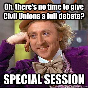 Oh, there's no time to give Civil Unions a full debate? SPECIAL SESSION  Condescending Wonka