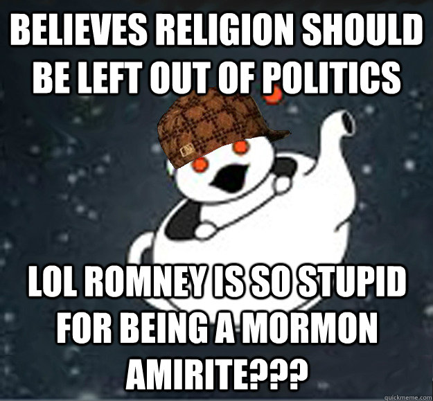 believes religion should be left out of politics lol romney is so stupid for being a mormon amirite???  Scumbag Reddit Atheist