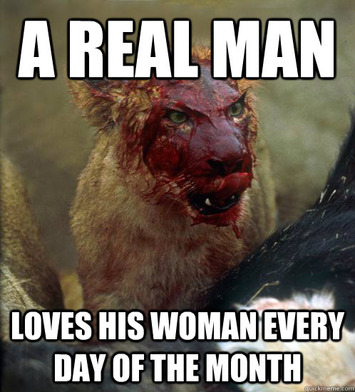 A Real Man Loves his woman every day of the month - A Real Man Loves his woman every day of the month  Murdercat Advice