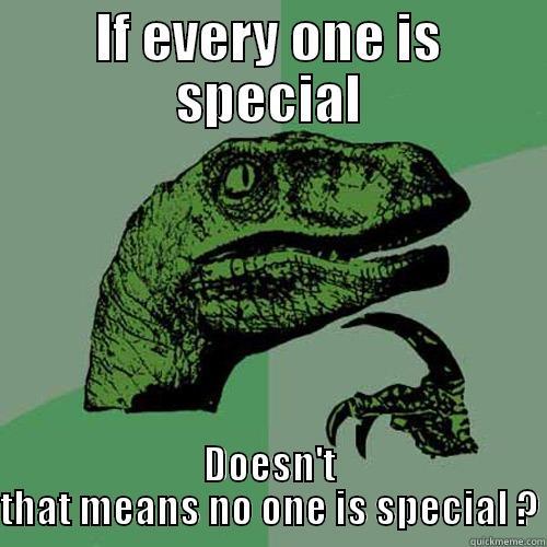 IF EVERY ONE IS SPECIAL DOESN'T THAT MEANS NO ONE IS SPECIAL ? Philosoraptor
