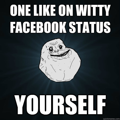ONE LIKE ON WITTY FACEBOOK STATUS YOURSELF  Forever Alone