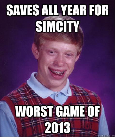 Saves all year for Simcity Worst game of 2013  Bad Luck Brian