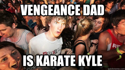Vengeance Dad is Karate Kyle  Sudden Clarity Clarence