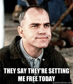  They say they're setting me free today -  They say they're setting me free today  mans work slingblade meme