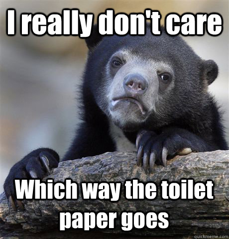 I really don't care Which way the toilet paper goes  Confession Bear