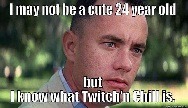 I MAY NOT BE A CUTE 24 YEAR OLD BUT I KNOW WHAT TWITCH'N CHILL IS. Offensive Forrest Gump