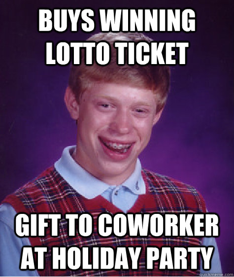 Buys winning lotto ticket Gift to coworker at holiday party  Bad Luck Brian