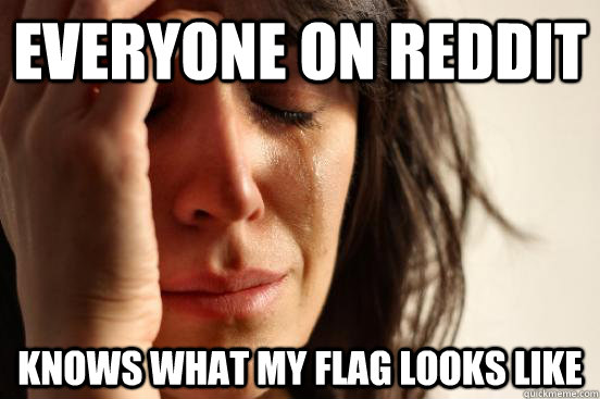 everyone on reddit knows what my flag looks like  First World Problems