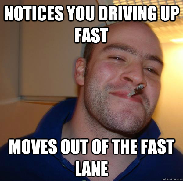 notices you driving up fast moves out of the fast lane - notices you driving up fast moves out of the fast lane  Misc