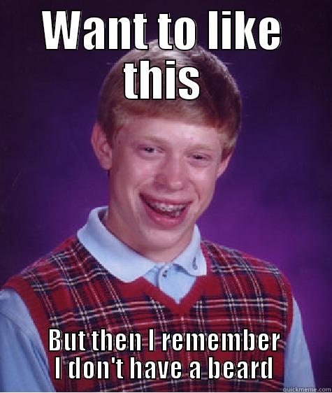 WANT TO LIKE THIS BUT THEN I REMEMBER I DON'T HAVE A BEARD Bad Luck Brian