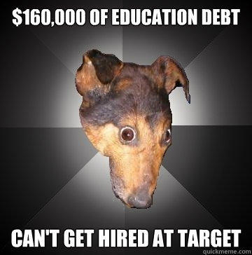 $160,000 OF EDUCATION DEBT CAN'T GET HIRED AT TARGET - $160,000 OF EDUCATION DEBT CAN'T GET HIRED AT TARGET  Depression Dog