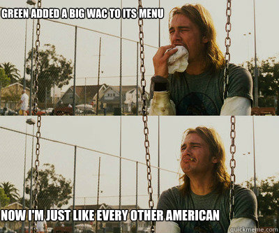 Green added a Big Wac to its Menu now I'm just like every other American  First World Stoner Problems