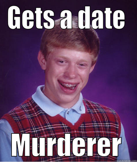 GETS A DATE MURDERER Bad Luck Brian