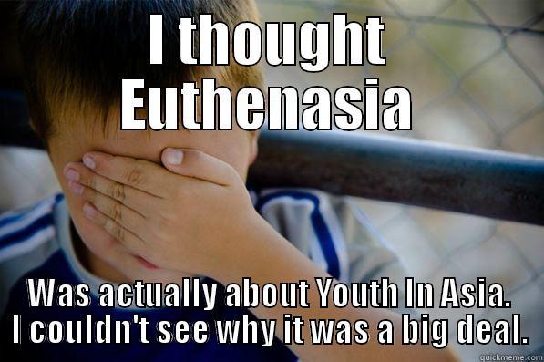 I THOUGHT EUTHENASIA WAS ACTUALLY ABOUT YOUTH IN ASIA. I COULDN'T SEE WHY IT WAS A BIG DEAL. Confession kid