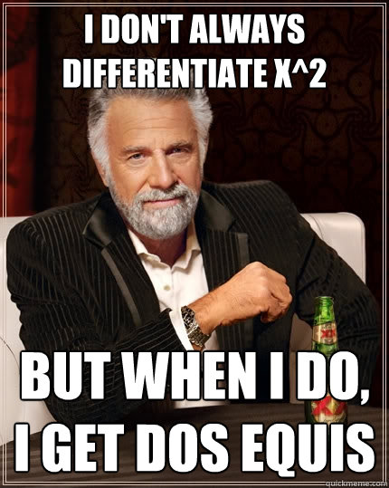 I don't always differentiate X^2 But when I do, I get dos equis  The Most Interesting Man In The World