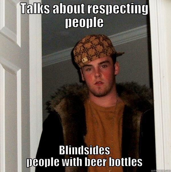 Things I see in a bar... - TALKS ABOUT RESPECTING PEOPLE BLINDSIDES PEOPLE WITH BEER BOTTLES Scumbag Steve