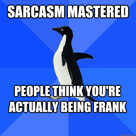 Sarcasm mastered People think you're actually being frank    Socially Awkward Penguin