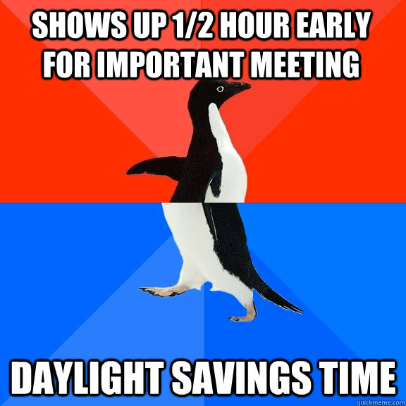 Shows up 1/2 hour early for important meeting daylight savings time  Socially Awesome Awkward Penguin