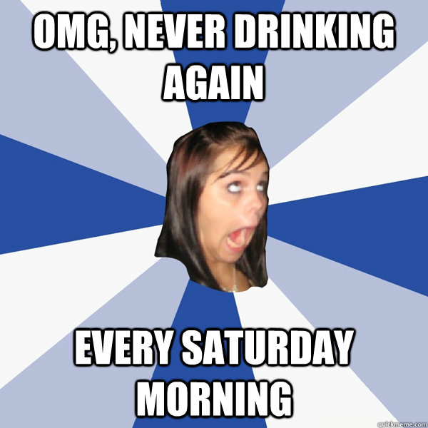 OMG, NEVER DRINKING AGAIN EVERY SATURDAY MORNING  Annoying Facebook Girl