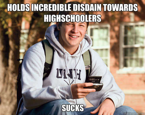 Holds incredible disdain towards highschoolers Sucks  College Freshman
