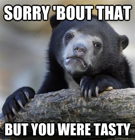 Sorry 'bout that but you were tasty  Confession Bear