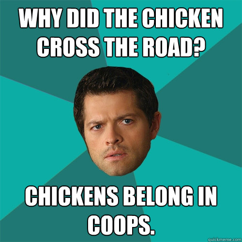 Why did the chicken cross the road? Chickens belong in coops.  Anti-Joke Castiel