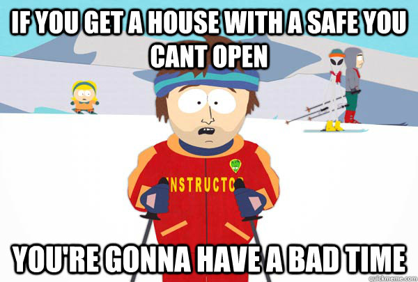 if you get a house with a safe you cant open You're gonna have a bad time  Super Cool Ski Instructor