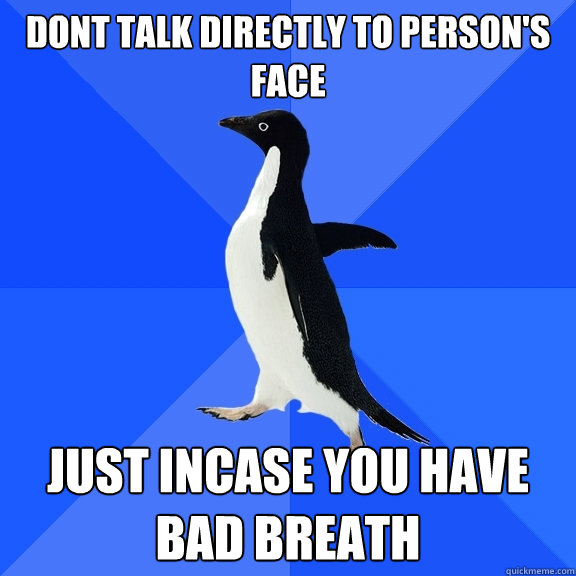 dont talk directly to person's face just incase you have bad breath  Socially Awkward Penguin