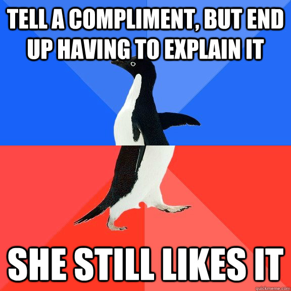 Tell a compliment, but end up having to explain it She still likes it  Socially Awkward Awesome Penguin