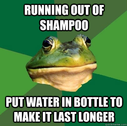 Running out of shampoo put water in bottle to make it last longer  Foul Bachelor Frog