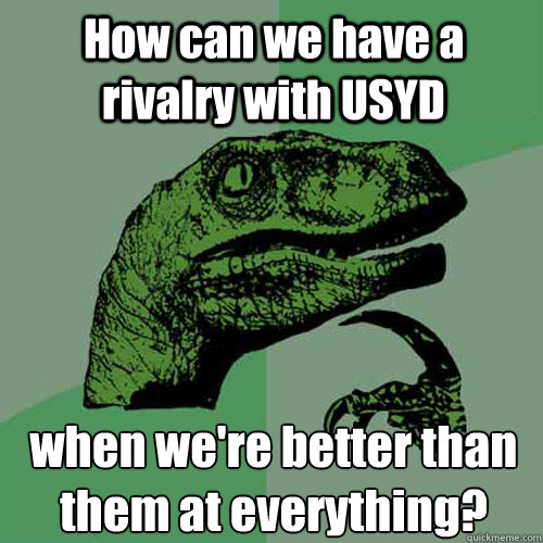 How can we have a rivalry with USYD when we're better than them at everything? - How can we have a rivalry with USYD when we're better than them at everything?  Philosoraptor