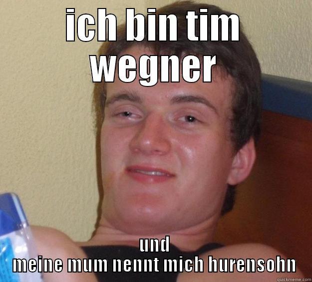 ICH BIN TIM WEGNER UND MEINE MUM NENNT MICH HURENSOHN 10 Guy