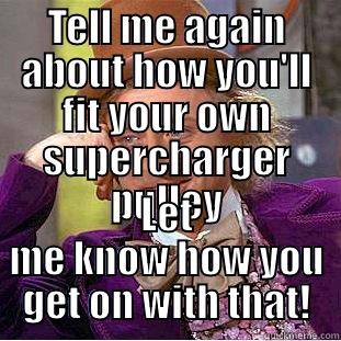 TELL ME AGAIN ABOUT HOW YOU'LL FIT YOUR OWN SUPERCHARGER PULLEY LET ME KNOW HOW YOU GET ON WITH THAT! Condescending Wonka