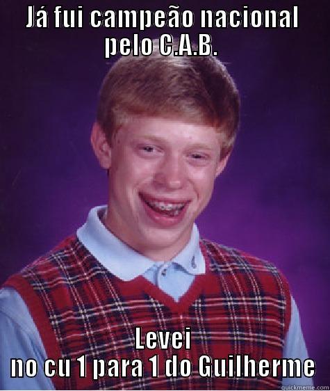 JÁ FUI CAMPEÃO NACIONAL PELO C.A.B.  LEVEI NO CU 1 PARA 1 DO GUILHERME Bad Luck Brian