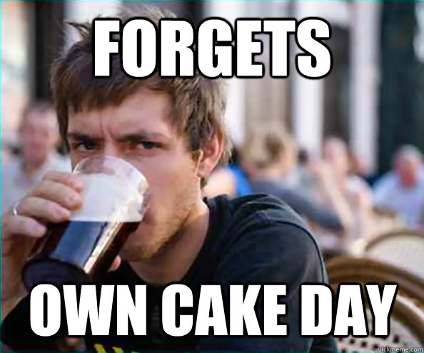 forgets own cake day  Lazy College Senior