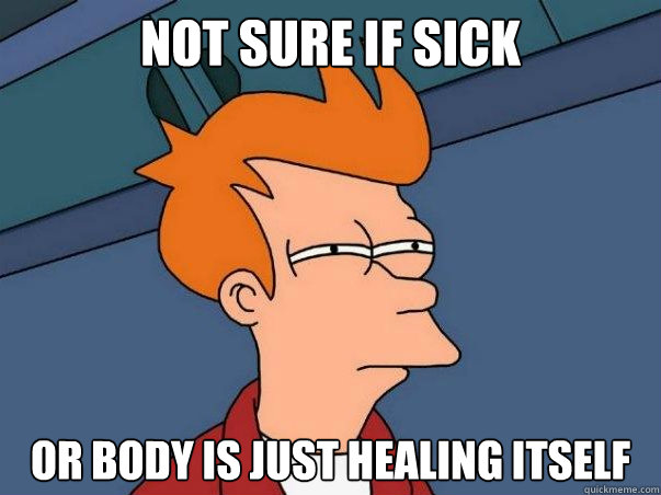 Not sure if sick or body is just healing itself  