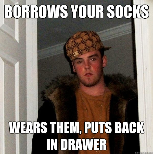 Borrows Your Socks Wears them, puts back in drawer  Scumbag Steve