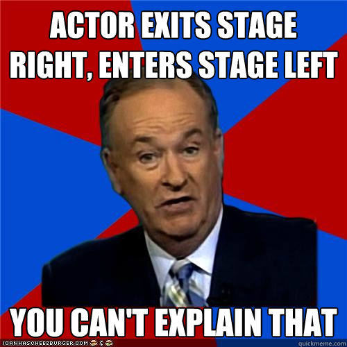 Actor exits stage right, enters stage left You can't explain that - Actor exits stage right, enters stage left You can't explain that  Bill OReilly