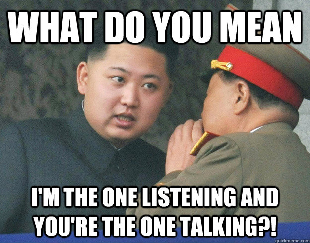 What do you mean I'm the one listening and you're the one talking?!  Hungry Kim Jong Un