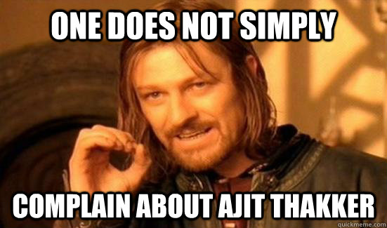 one does not simply complain about ajit thakker  Boromir