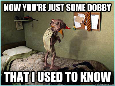 Now you're just some Dobby That I used to know  