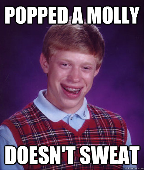 Popped a molly doesn't sweat  Bad Luck Brian