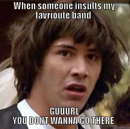 WHEN SOMEONE INSULTS MY FAVRIOUTE BAND  GUUURL YOU DONT WANNA GO THERE  conspiracy keanu