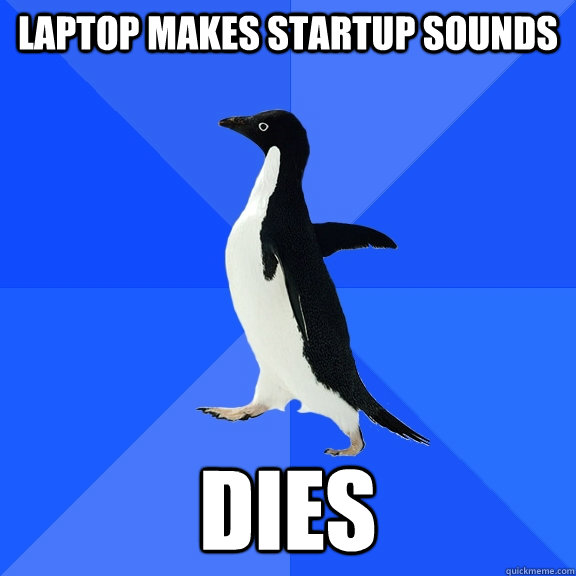 Laptop makes startup sounds dies  Socially Awkward Penguin
