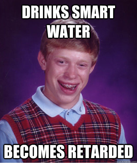 drinks smart water becomes retarded - drinks smart water becomes retarded  Bad Luck Brian