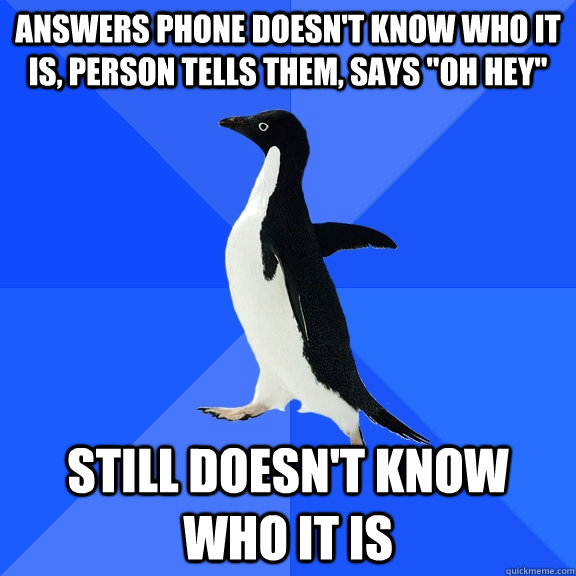 Answers phone doesn't know who it is, person tells them, says 