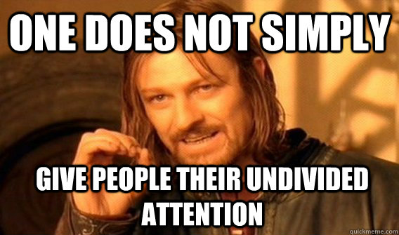 One does not simply give people their undivided attention  Boromir