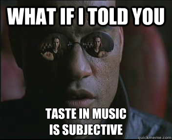 What if I told you Taste in Music
is Subjective - What if I told you Taste in Music
is Subjective  Morpheus SC