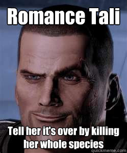 Romance Tali Tell her it's over by killing her whole species  