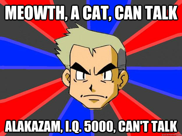 meowth, a cat, can talk alakazam, i.q. 5000, can't talk - meowth, a cat, can talk alakazam, i.q. 5000, can't talk  Professor Oak
